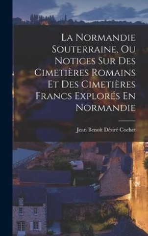 Buch La Normandie Souterraine, Ou Notices Sur Des Cimeti?res Romains Et Des Cimeti?res Francs Explorés En Normandie 