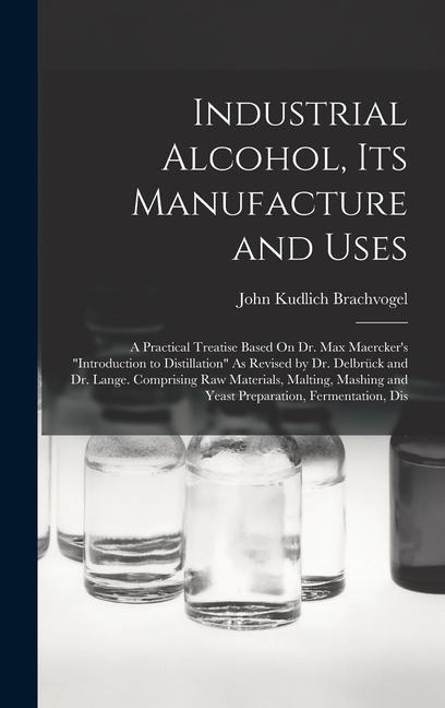 Buch Industrial Alcohol, Its Manufacture and Uses: A Practical Treatise Based On Dr. Max Maercker's Introduction to Distillation As Revised by Dr. Delbrück 