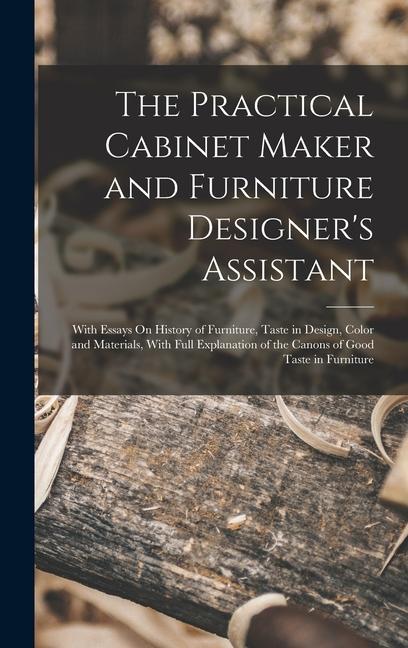 Carte The Practical Cabinet Maker and Furniture Designer's Assistant: With Essays On History of Furniture, Taste in Design, Color and Materials, With Full E 