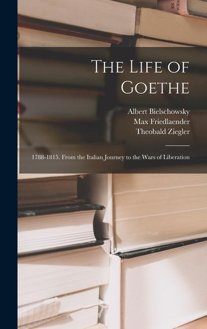 Kniha The Life of Goethe: 1788-1815. From the Italian Journey to the Wars of Liberation Albert Bielschowsky