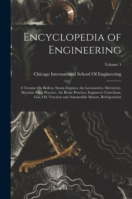 Książka Encyclopedia of Engineering: A Treatise On Boilers, Steam Engines, the Locomotive, Electricity, Machine Shop Practice, Air Brake Practice, Engineer 