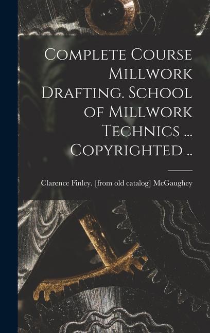 Knjiga Complete Course Millwork Drafting. School of Millwork Technics ... Copyrighted .. Clarence Finley. [from old... McGaughey