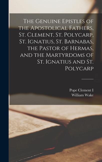 Kniha The Genuine Epistles of the Apostolical Fathers, St. Clement, St. Polycarp, St. Ignatius, St. Barnabas, the Pastor of Hermas, and the Martyrdoms of St William Wake
