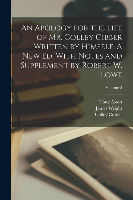 Kniha An Apology for the Life of Mr. Colley Cibber Written by Himself. A new ed. With Notes and Supplement by Robert W. Lowe; Volume 2 Colley Cibber