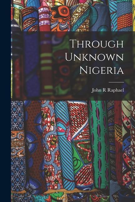 Knjiga Through Unknown Nigeria John R Raphael