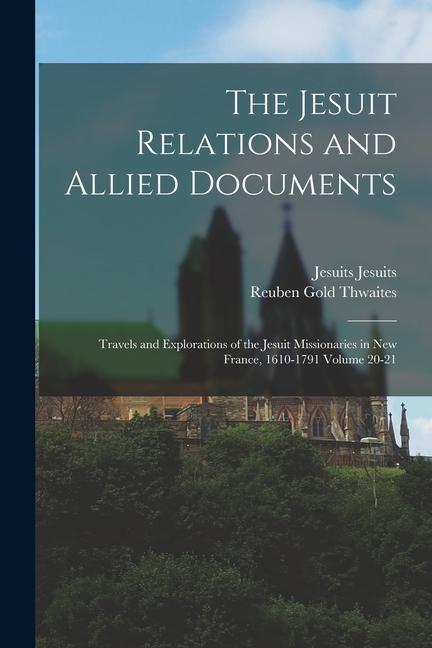 Kniha The Jesuit Relations and Allied Documents: Travels and Explorations of the Jesuit Missionaries in New France, 1610-1791 Volume 20-21 Jesuits Jesuits