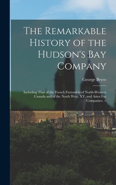 Kniha The Remarkable History of the Hudson's Bay Company: Including That of the French Furtraders of North-Western Canada and of the North West, XY, and Ast George Bryce