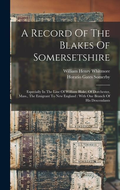 Carte A Record Of The Blakes Of Somersetshire: Especially In The Line Of William Blake, Of Dorchester, Mass., The Emigrant To New England: With One Branch O William Henry  Cn Whitmore