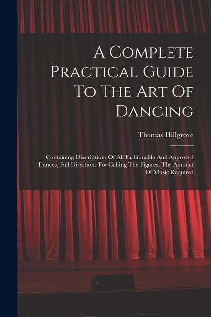 Könyv A Complete Practical Guide To The Art Of Dancing: Containing Descriptions Of All Fashionable And Approved Dances, Full Directions For Calling The Figu 