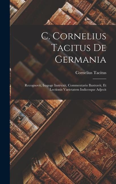 Kniha C. Cornelius Tacitus De Germania: Recognovit, Isagoge Instruxit, Commentario Ilustravit, Et Lectionis Varietatem Indicesque Adjecit 