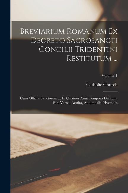 Kniha Breviarium Romanum Ex Decreto Sacrosancti Concilii Tridentini Restitutum ...: Cum Officiis Sanctorum ... In Quatuor Anni Tempora Divisum. Pars Verna, 