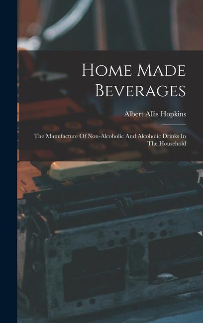 Kniha Home Made Beverages: The Manufacture Of Non-alcoholic And Alcoholic Drinks In The Household 