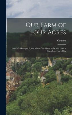 Książka Our Farm of Four Acres: How We Managed It, the Money We Made by It, and how it Grew Into One of Six 