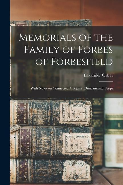 Kniha Memorials of the Family of Forbes of Forbesfield; With Notes on Connected Morgans, Duncans and Fergu 