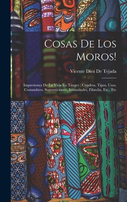 Kniha Cosas De Los Moros!: Impresiones De La Vida En Tánger: Cuadros, Tipos, Usos, Costumbres, Supersticiones, Intimidades, Filatelia, Etc., Etc 