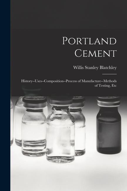 Könyv Portland Cement: History--Uses--Composition--Process of Manufacture--Methods of Testing, Etc 