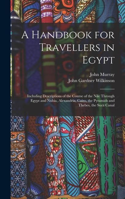 Könyv A Handbook for Travellers in Egypt: Including Descriptions of the Course of the Nile Through Egypt and Nubia, Alexandria, Cairo, the Pyramids and Theb John Gardner Wilkinson