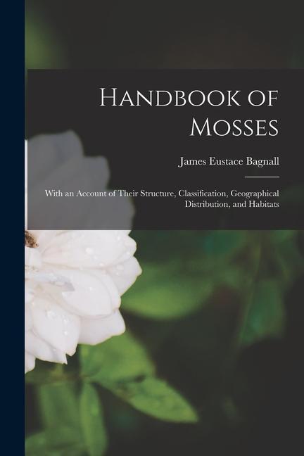 Carte Handbook of Mosses: With an Account of Their Structure, Classification, Geographical Distribution, and Habitats 
