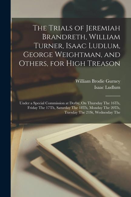 Kniha The Trials of Jeremiah Brandreth, William Turner, Isaac Ludlum, George Weightman, and Others, for High Treason: Under a Special Commission at Derby, O Isaac Ludlum