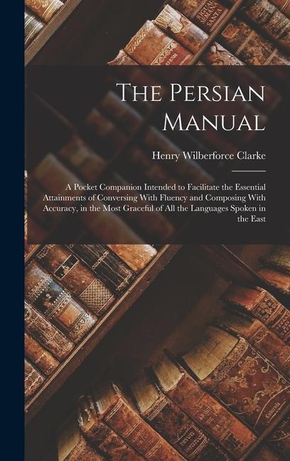 Kniha The Persian Manual: A Pocket Companion Intended to Facilitate the Essential Attainments of Conversing With Fluency and Composing With Accu 