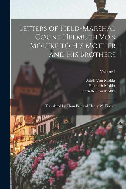 Könyv Letters of Field-Marshal Count Helmuth Von Moltke to His Mother and His Brothers: Translated by Clara Bell and Henry W. Fischer; Volume 1 Henriette von Moltke