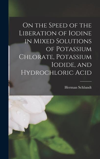 Kniha On the Speed of the Liberation of Iodine in Mixed Solutions of Potassium Chlorate, Potassium Iodide, and Hydrochloric Acid 