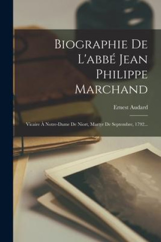 Книга Biographie De L'abbé Jean Philippe Marchand: Vicaire ? Notre-dame De Niort, Martyr De Septembre, 1792... 
