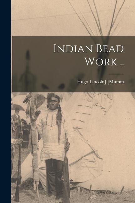 Book Indian Bead Work .. Hugo Lincoln] 1863- [Mumm
