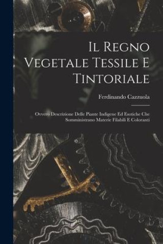 Book Il Regno Vegetale Tessile E Tintoriale: Ovvero Descrizione Delle Piante Indigene Ed Esotiche Che Somministrano Materie Filabili E Coloranti 