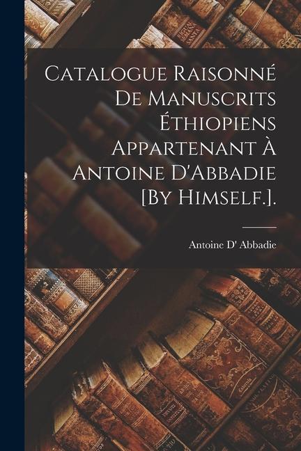 Książka Catalogue Raisonné De Manuscrits Éthiopiens Appartenant ? Antoine D'Abbadie [By Himself.]. 