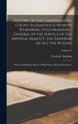 Knjiga History of the Campaigns of Count Alexander Suworow Rymnikski, Field-Marshal-General in the Service of His Imperial Majesty, the Emperor of All the Ru 