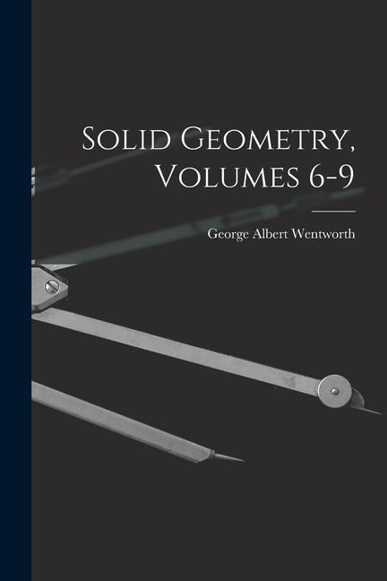 Knjiga Solid Geometry, Volumes 6-9 George Albert Wentworth