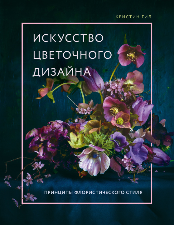 Книга Искусство цветочного дизайна. Принципы флористического стиля К. Гил
