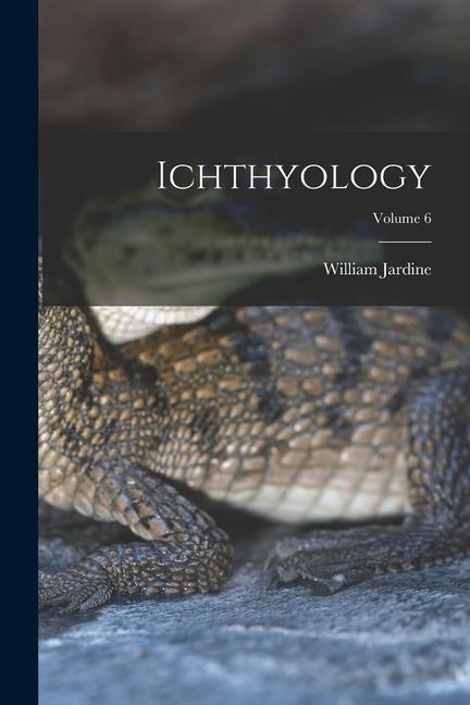 Knjiga Ichthyology; Volume 6 William Jardine
