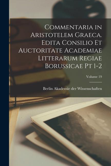 Carte Commentaria in Aristotelem Graeca. Edita Consilio et Auctoritate Academiae Litterarum Regiae Borussicae pt 1-2; Volume 19 