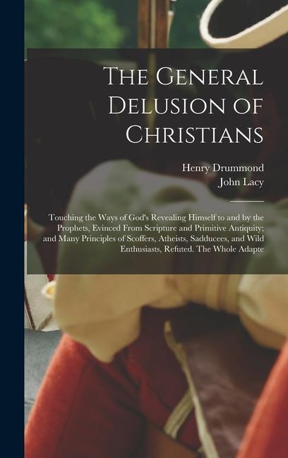 Book The General Delusion of Christians: Touching the Ways of God's Revealing Himself to and by the Prophets, Evinced From Scripture and Primitive Antiquit John Lacy