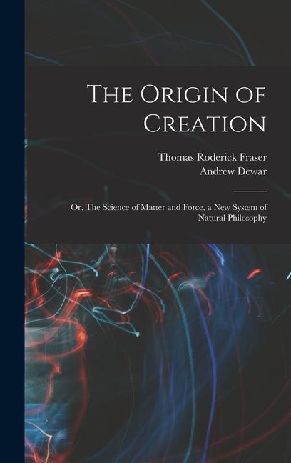 Kniha The Origin of Creation; or, The Science of Matter and Force, a new System of Natural Philosophy Andrew Dewar