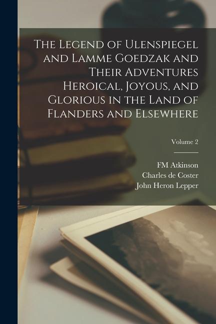 Książka The Legend of Ulenspiegel and Lamme Goedzak and Their Adventures Heroical, Joyous, and Glorious in the Land of Flanders and Elsewhere; Volume 2 John Heron Lepper