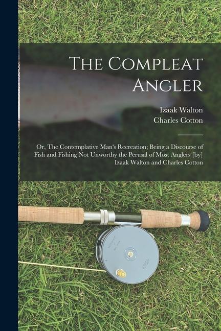 Carte The Compleat Angler; or, The Contemplative Man's Recreation; Being a Discourse of Fish and Fishing not Unworthy the Perusal of Most Anglers [by] Izaak Charles Cotton