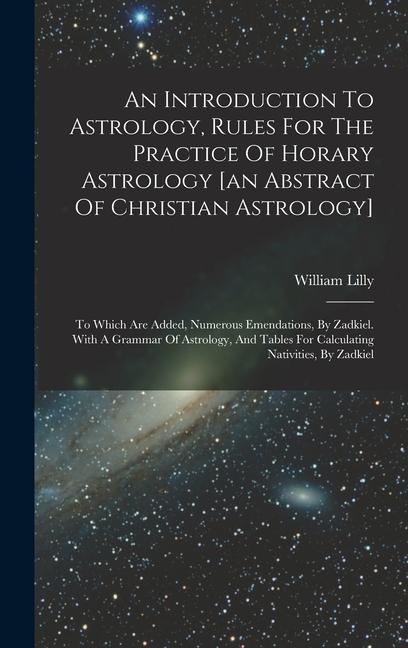 Carte An Introduction To Astrology, Rules For The Practice Of Horary Astrology [an Abstract Of Christian Astrology]: To Which Are Added, Numerous Emendation 