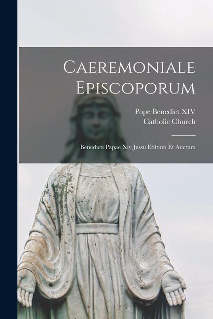 Kniha Caeremoniale Episcoporum: Benedicti Papae Xiv Jussu Editum Et Auctum Pope Benedict XIV