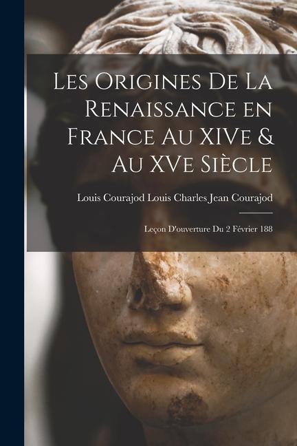 Carte Les Origines de la Renaissance en France au XIVe & au XVe Si?cle: Leçon D'ouverture du 2 Février 188 