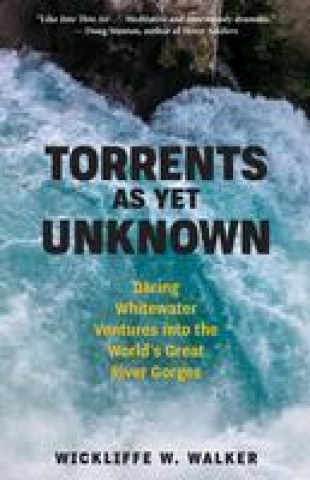 Knjiga Torrents as Yet Unknown: Whitewater Ventures Into Earth's Great River Gorges Walker