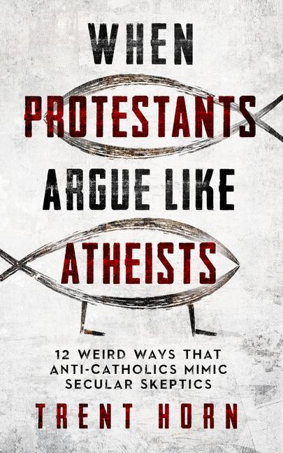 Carte When Protestants Argue Like Atheists: 12 Weird Ways That Anti-Catholics Mimic Secular Skeptics 