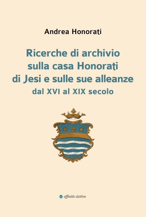 Kniha Ricerche di archivio sulla casa Honorati di Jesi e sulle sue alleanze dal XVI al XIX secolo Andrea Honorati