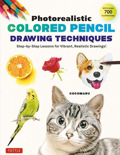 Könyv Photorealistic Colored Pencil Drawing Techniques: Step-By-Step Lessons for Vibrant, Realistic Drawings! (with Over 700 Illustrations) 