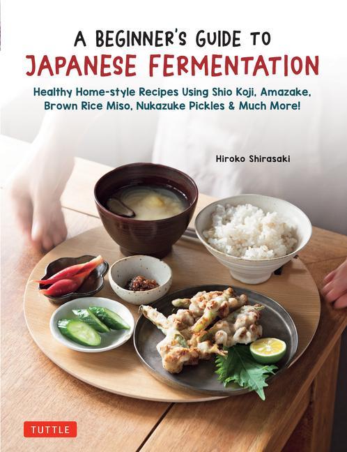 Книга Beginner's Guide to Japanese Fermentation: Healthy Home-Style Recipes Using Shio Koji, Amazake, Brown Rice Miso, Nukazuke Pickles & Many More! 