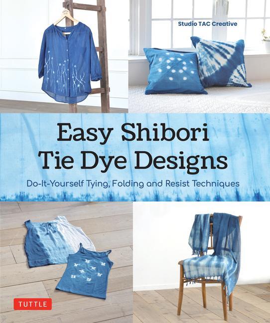 Carte Easy Shibori Tie-Dye Designs: Do-It-Yourself Tying, Folding and Resist Techniques 