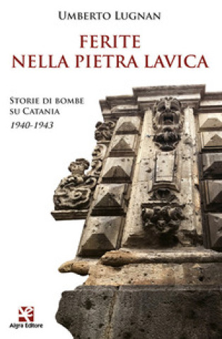 Könyv Ferite nella pietra lavica. Storie di bombe su Catania 1940-1943 Umberto Lugnan