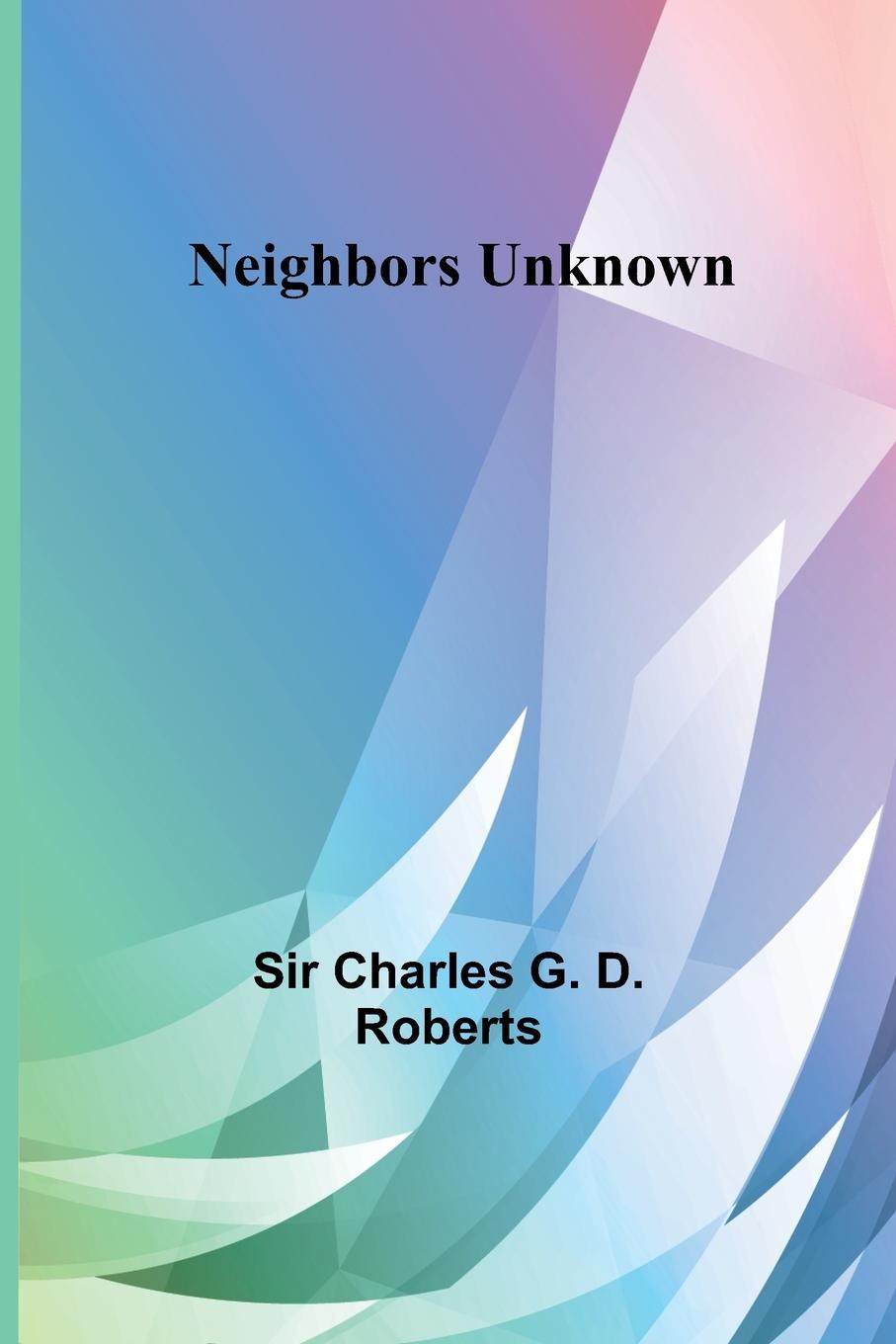 Knjiga Neighbors Unknown Sir Charles G. D. Roberts